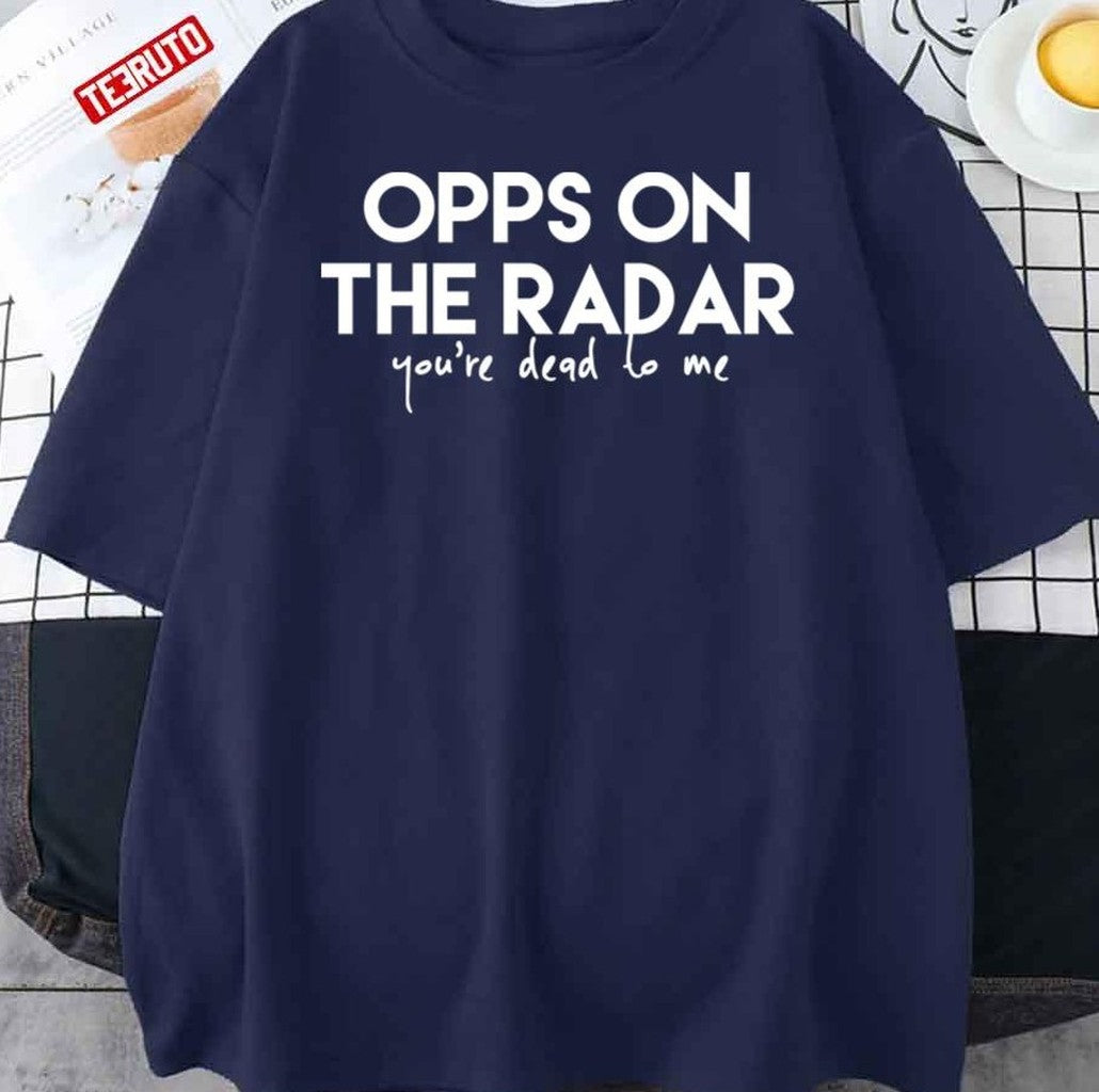 Opps On The Radar Your're Dead To Me Unisex T-Shirt - T-Shirt, Sweatshirt, Hoodie