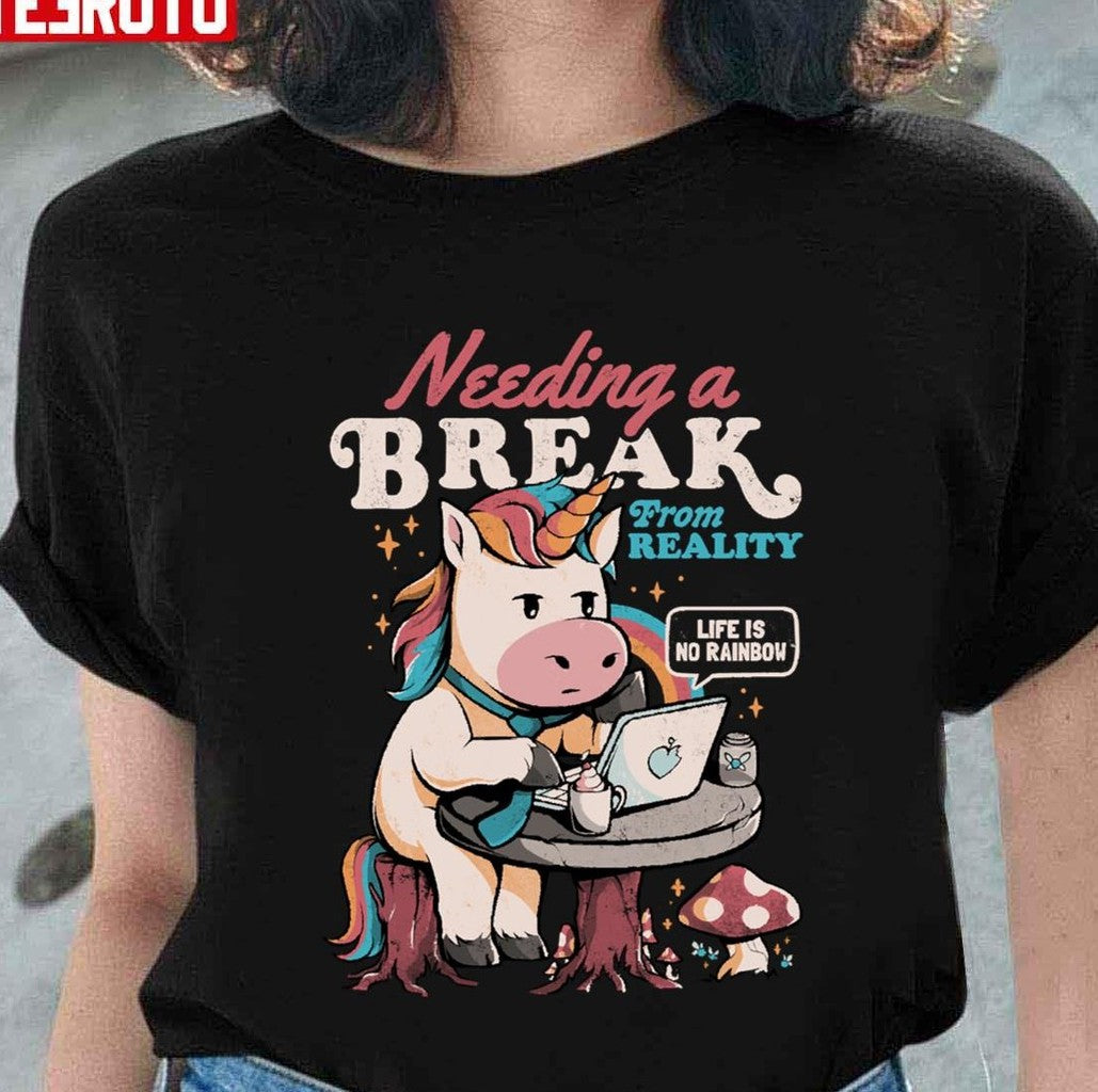 Needing A Break From Reality Funny Unicorn Sarcasm Rainbow Unisex T-Shirt - T-Shirt, Sweatshirt, Hoodie