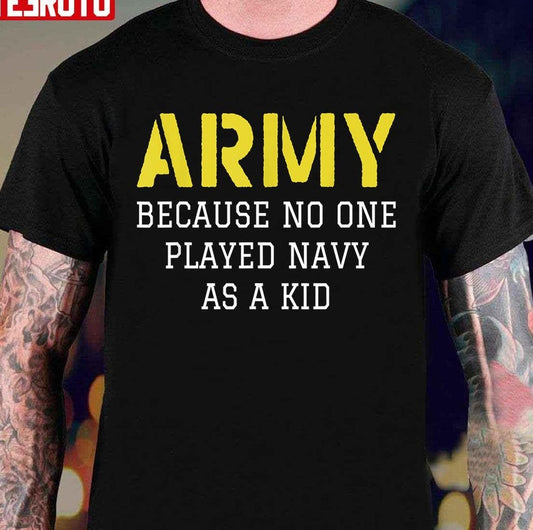 Army Because No One Played Navy As A Kid Unisex T-Shirt - T-Shirt, Sweatshirt, Hoodie