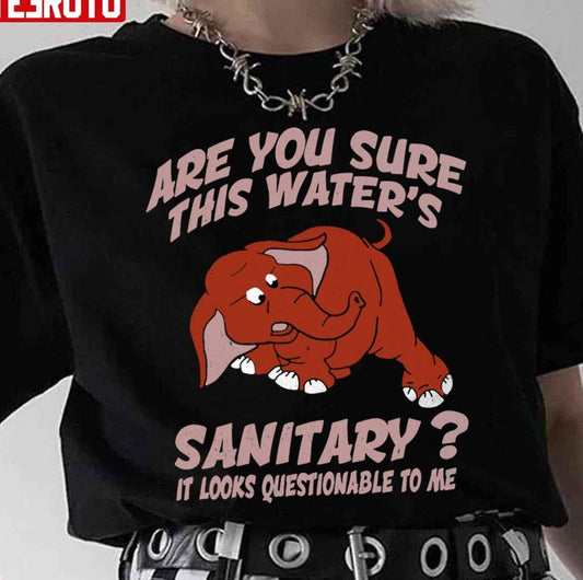 Are You Sure This Waters Sanitary It Looks Questionable To Me Unisex T-Shirt - T-Shirt, Sweatshirt, Hoodie