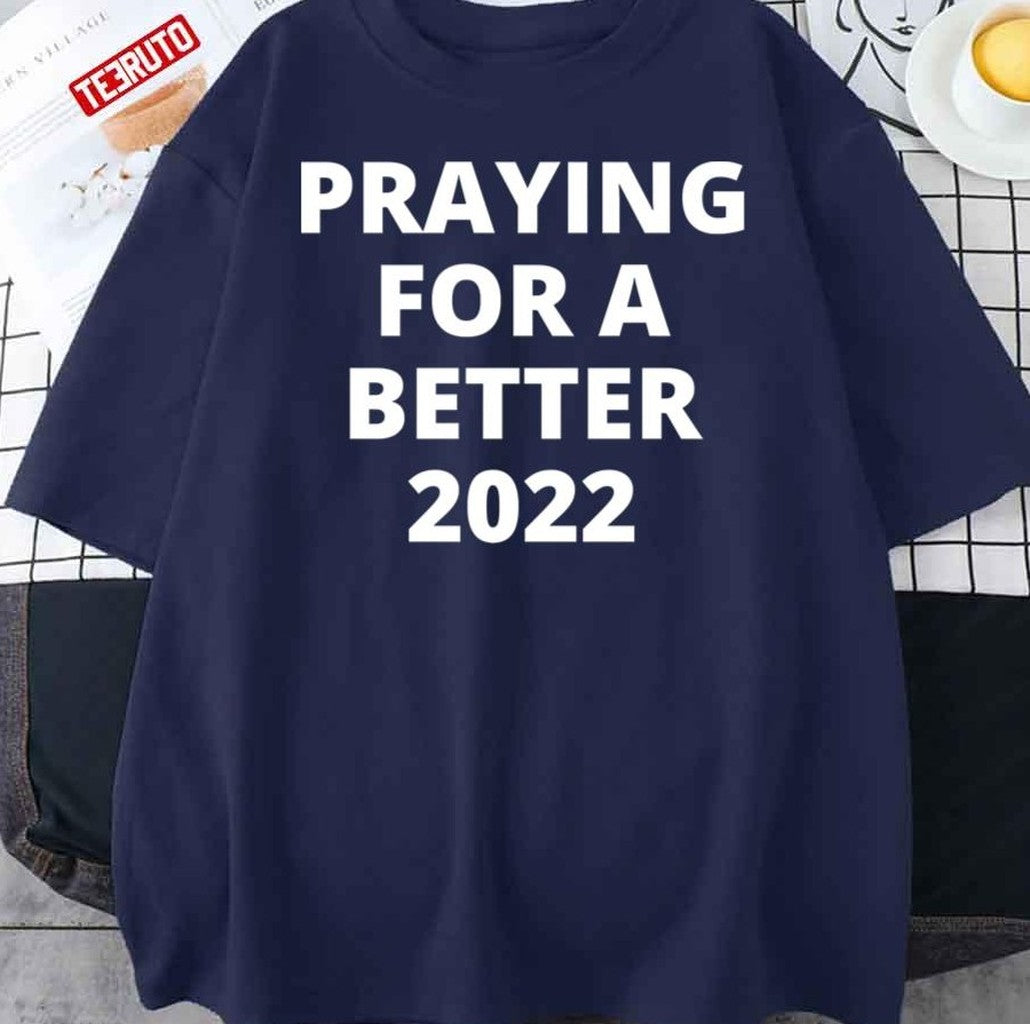 Praying For A Better 2022 Unisex T-Shirt - T-Shirt, Sweatshirt, Hoodie