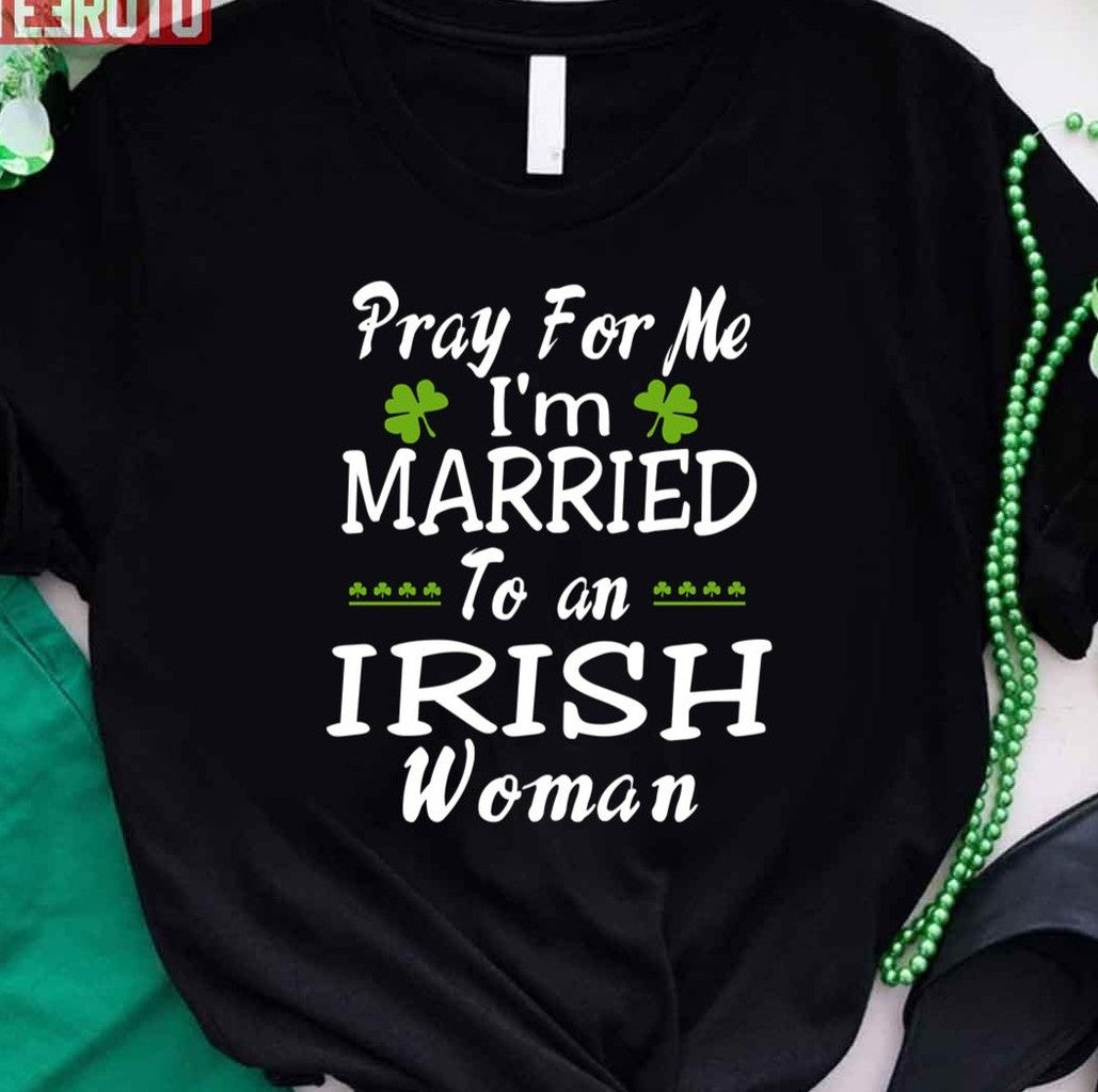 Pray For Me I'm Married To An Irish Woman Unisex T-Shirt - T-Shirt, Sweatshirt, Hoodie