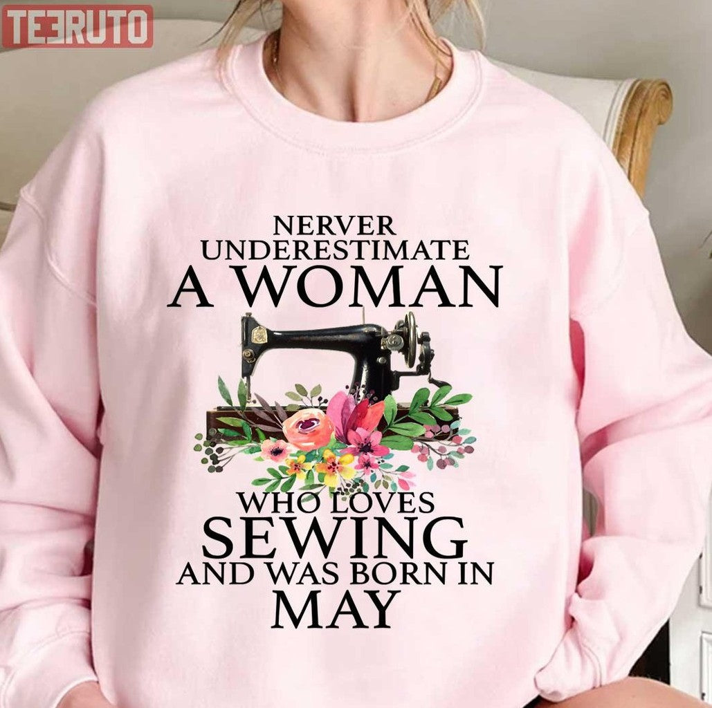 Never Underestimate A Woman Who Loves Sewing And Was Born In May Sweatshirt - T-Shirt, Sweatshirt, Hoodie