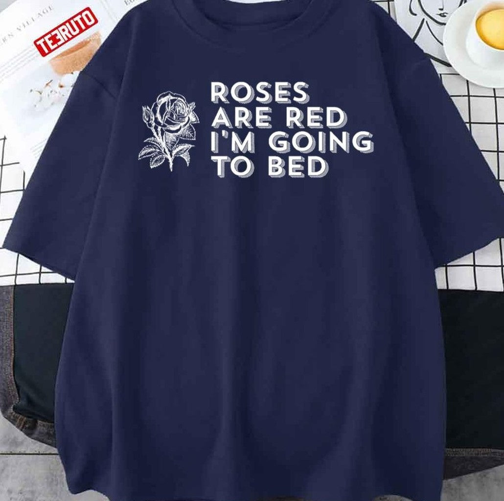 Roses Are Red I'm Going To Bed Sarcastic Saying Unisex T-Shirt - T-Shirt, Sweatshirt, Hoodie