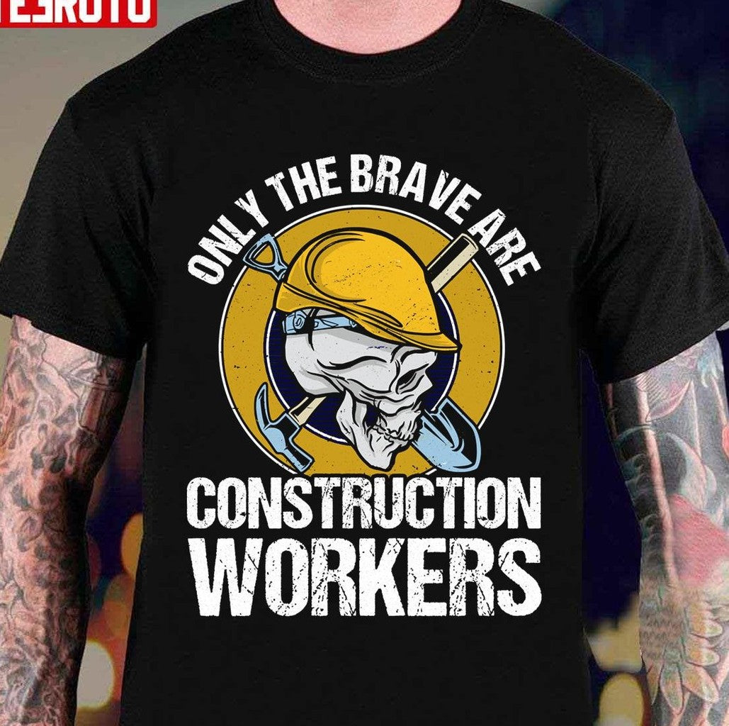 Only The Brave Are Construction Workers Unisex T-Shirt - T-Shirt, Sweatshirt, Hoodie