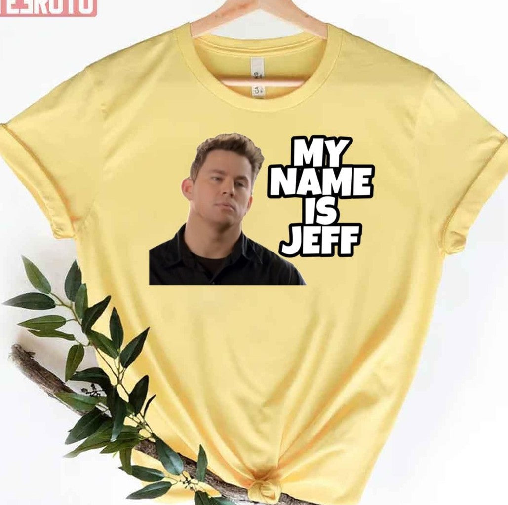 My Name Is Jeff Meme Channing Tatum Unisex T-Shirt - T-Shirt, Sweatshirt, Hoodie