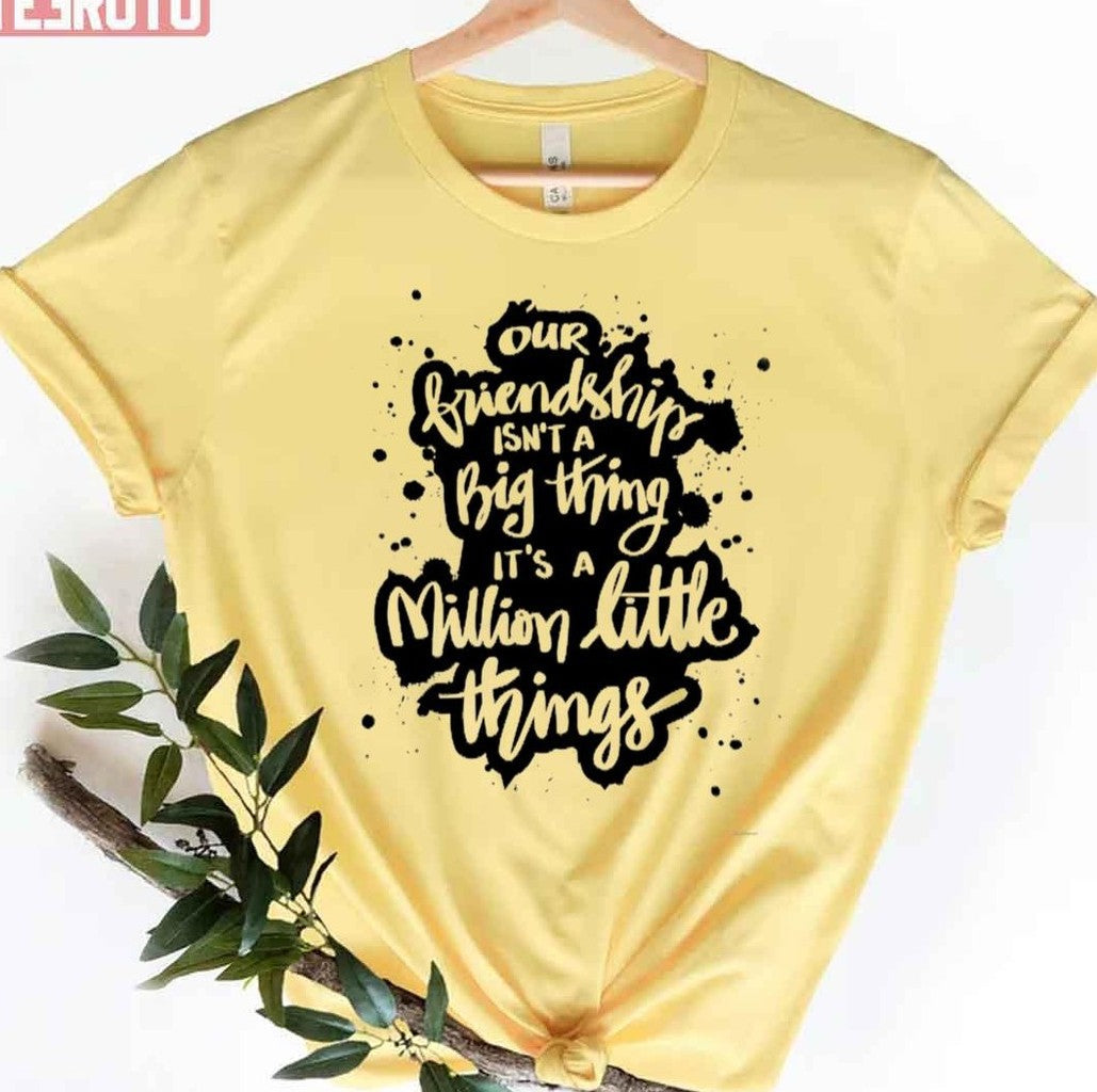 Our Friendship Isn't A Big Thing It's A Million Little Things Unisex T-Shirt - T-Shirt, Sweatshirt, Hoodie