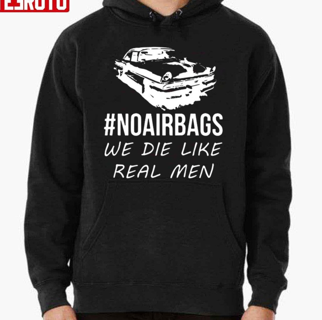 No Air Bags We Die Like Real Men Unisex Hoodie - T-Shirt, Sweatshirt, Hoodie