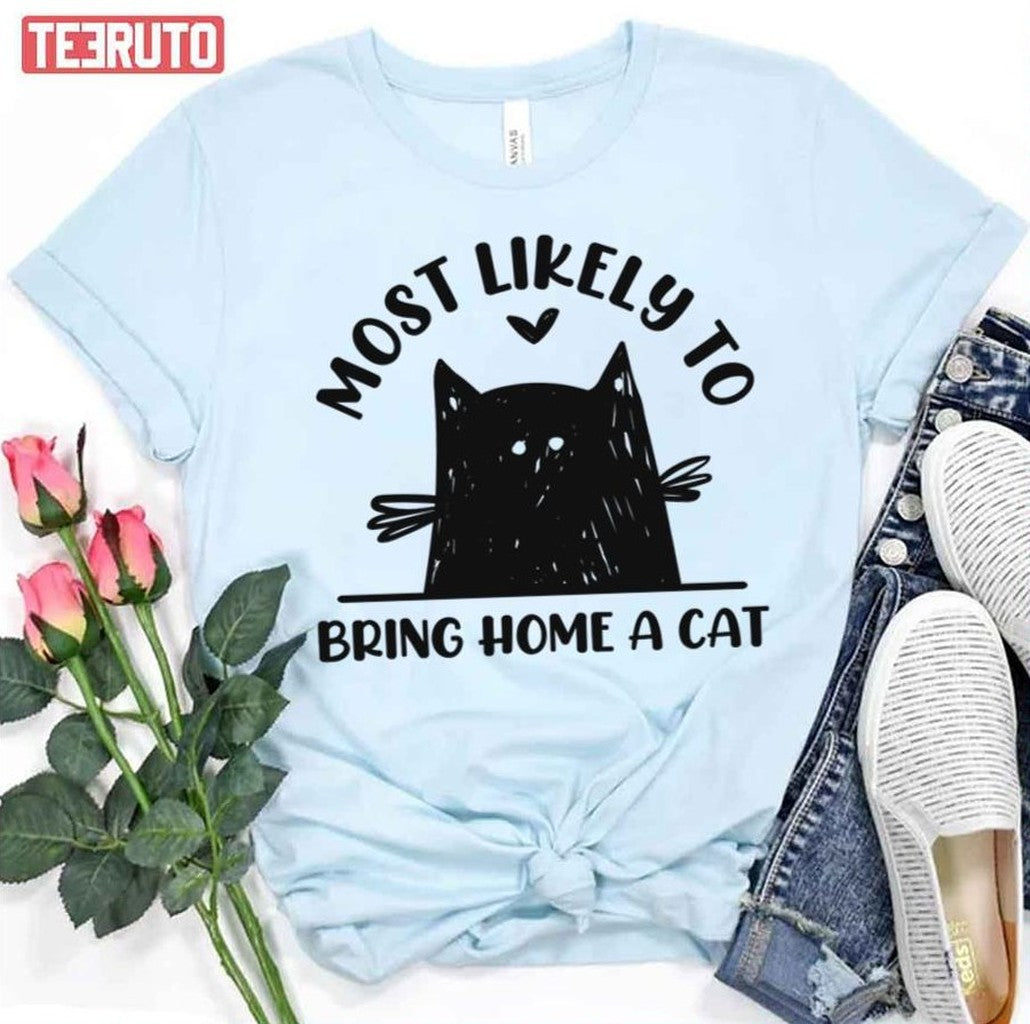Most Likely To Bring Home A Cat Funny Cat Lover Unisex T-Shirt - T-Shirt, Sweatshirt, Hoodie