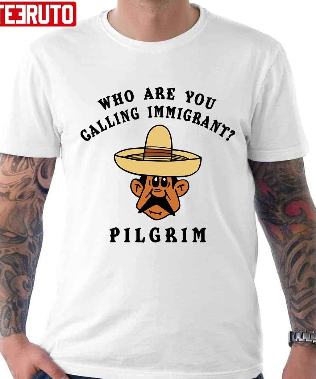 Pilgrim Funny Mexican Who Are You Calling Immigrant Unisex T-Shirt - T-Shirt, Sweatshirt, Hoodie