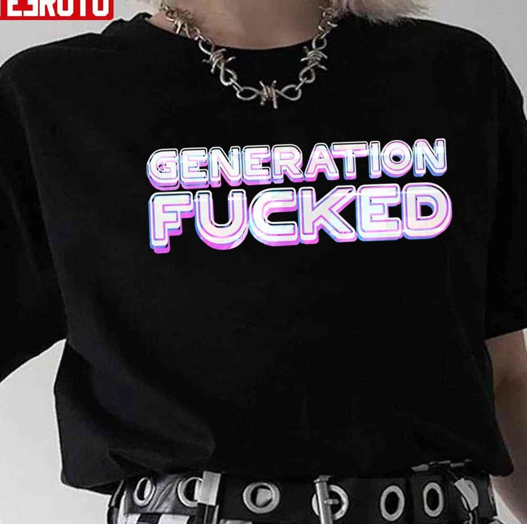 Quote Generation Fucked Unisex T-Shirt - T-Shirt, Sweatshirt, Hoodie