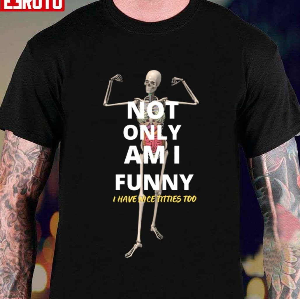 Not Only Am I Funny Skeleton Unisex T-shirt - T-Shirt, Sweatshirt, Hoodie
