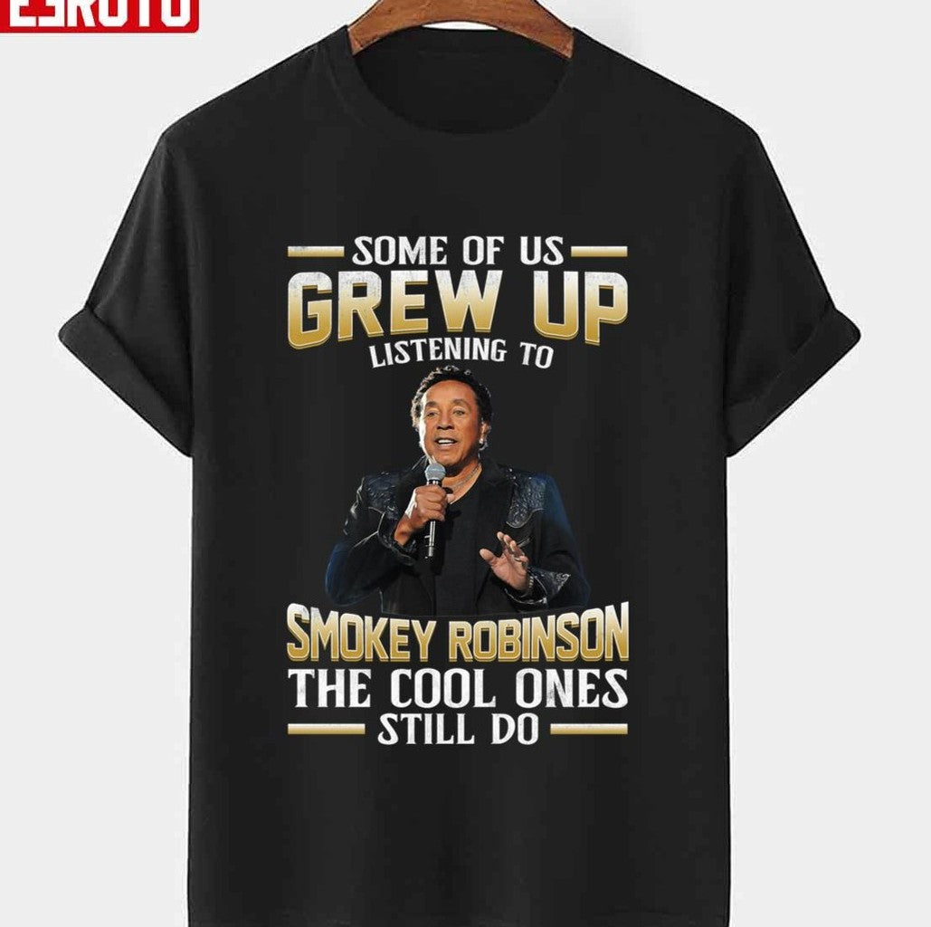 Music Some Of Us Grew Up Listening To Smokey Robinson The Cool Ones Still Do Unisex T-Shirt - T-Shirt, Sweatshirt, Hoodie