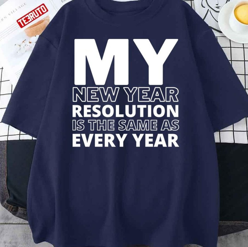 My New Year Resolution Is The Same As Every Year 2022 Unisex T-Shirt - T-Shirt, Sweatshirt, Hoodie
