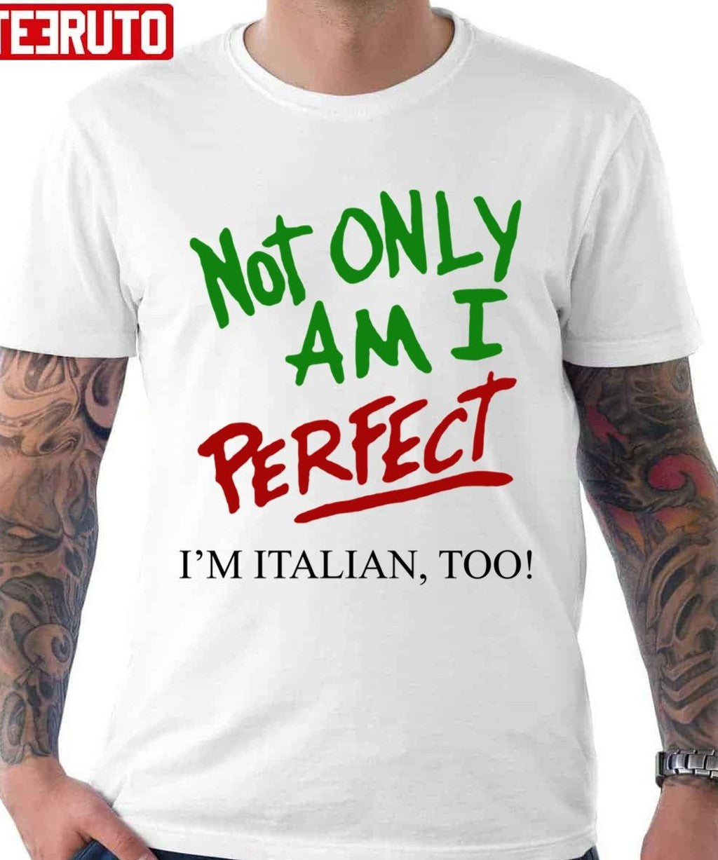 Not Only Am I Perfect I'm Italian Too Unisex T-shirt - T-Shirt, Sweatshirt, Hoodie