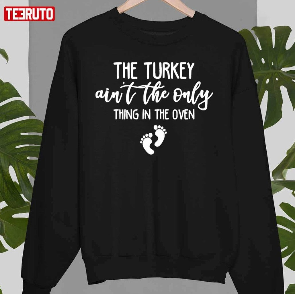 Pregnancy The Turkey Ain't The Only Thing In the Oven Unisex T-Shirt - T-Shirt, Sweatshirt, Hoodie