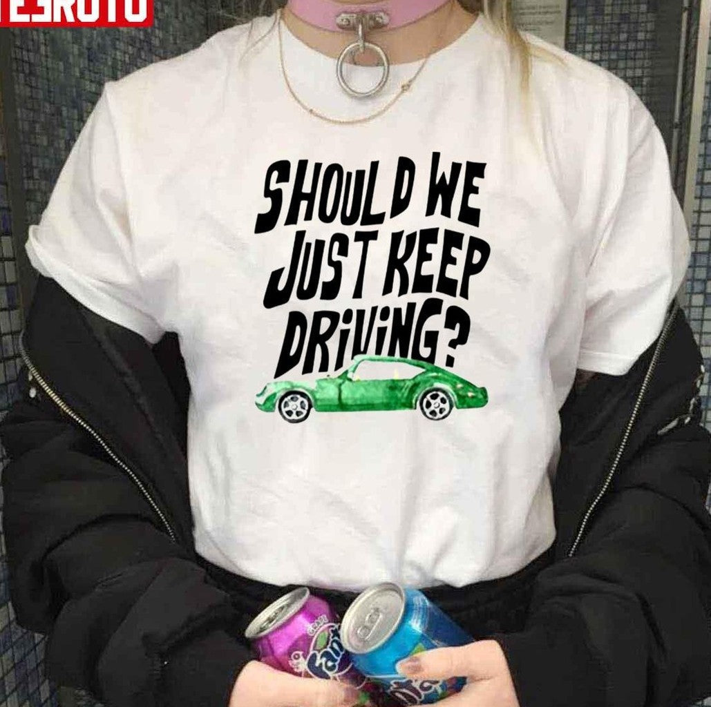 Should We Just Keep Driving Unisex T-Shirt - T-Shirt, Sweatshirt, Hoodie