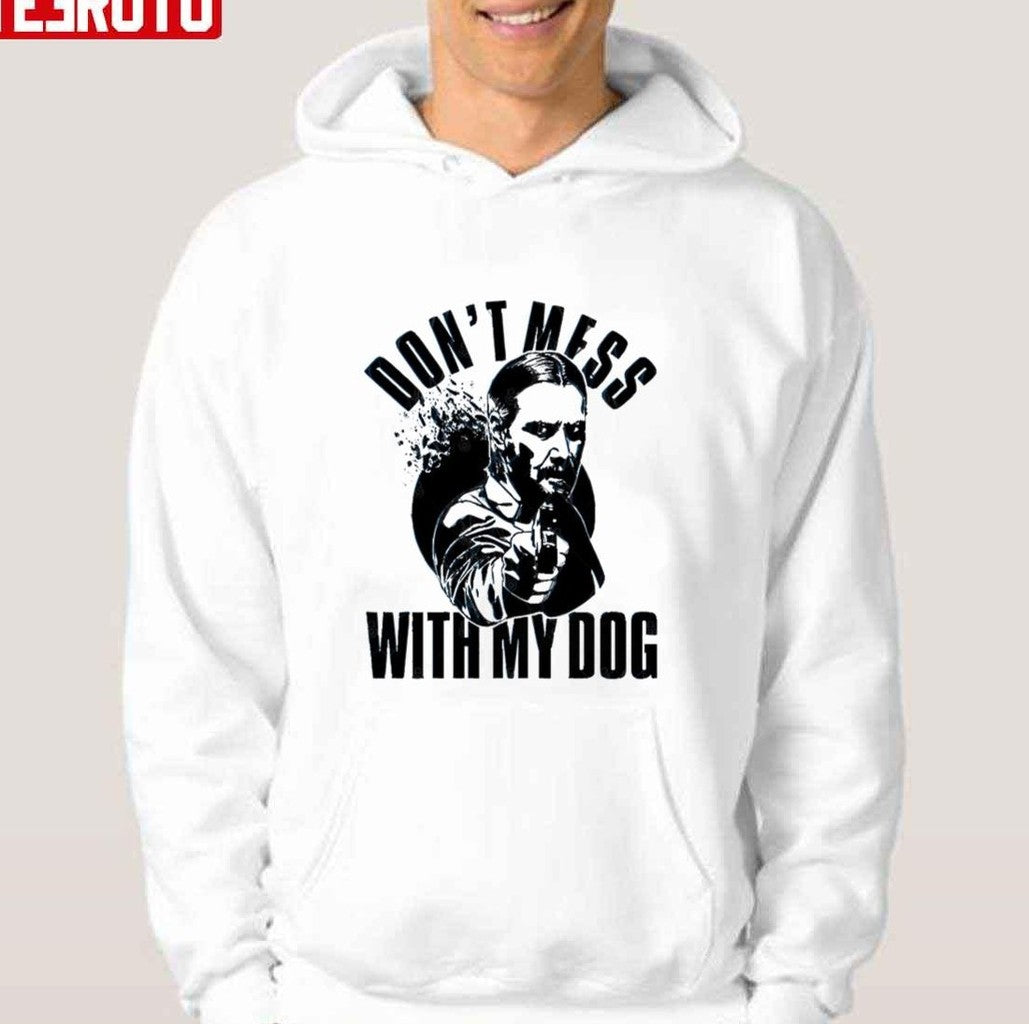 Quote Don't Mess With My Dog John Wick Keanu Reeves Unisex Hoodie - T-Shirt, Sweatshirt, Hoodie