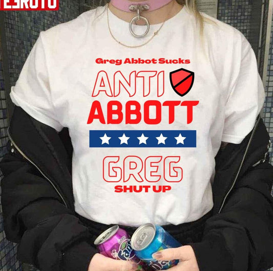 Anti Abbott Texas Governor Greg Shut Up Unisex T-Shirt - T-Shirt, Sweatshirt, Hoodie