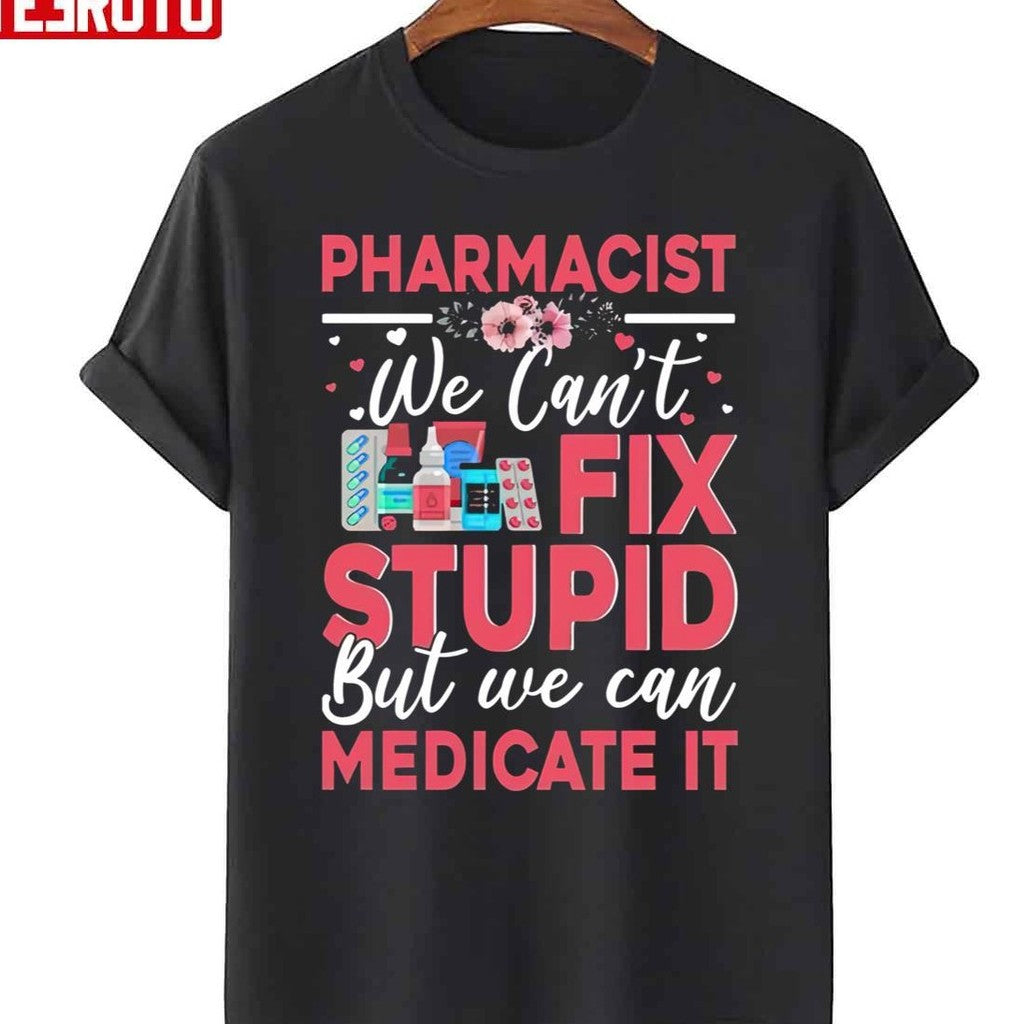 Pharmacist We Cant Fix Stupid But We Can Medicate It Unisex T-Shirt - T-Shirt, Sweatshirt, Hoodie