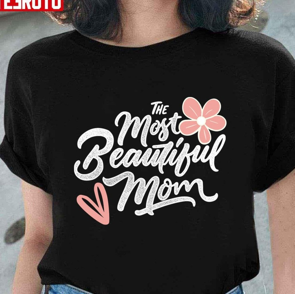 Mother's Day Essential The Most Beautiful Mom Unisex T-shirt - T-Shirt, Sweatshirt, Hoodie