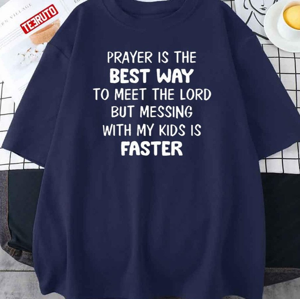 Prayer Is The Best Way To Meet The Lord But Messing With My Kids Is Faster Funny Unisex T-Shirt - T-Shirt, Sweatshirt, Hoodie