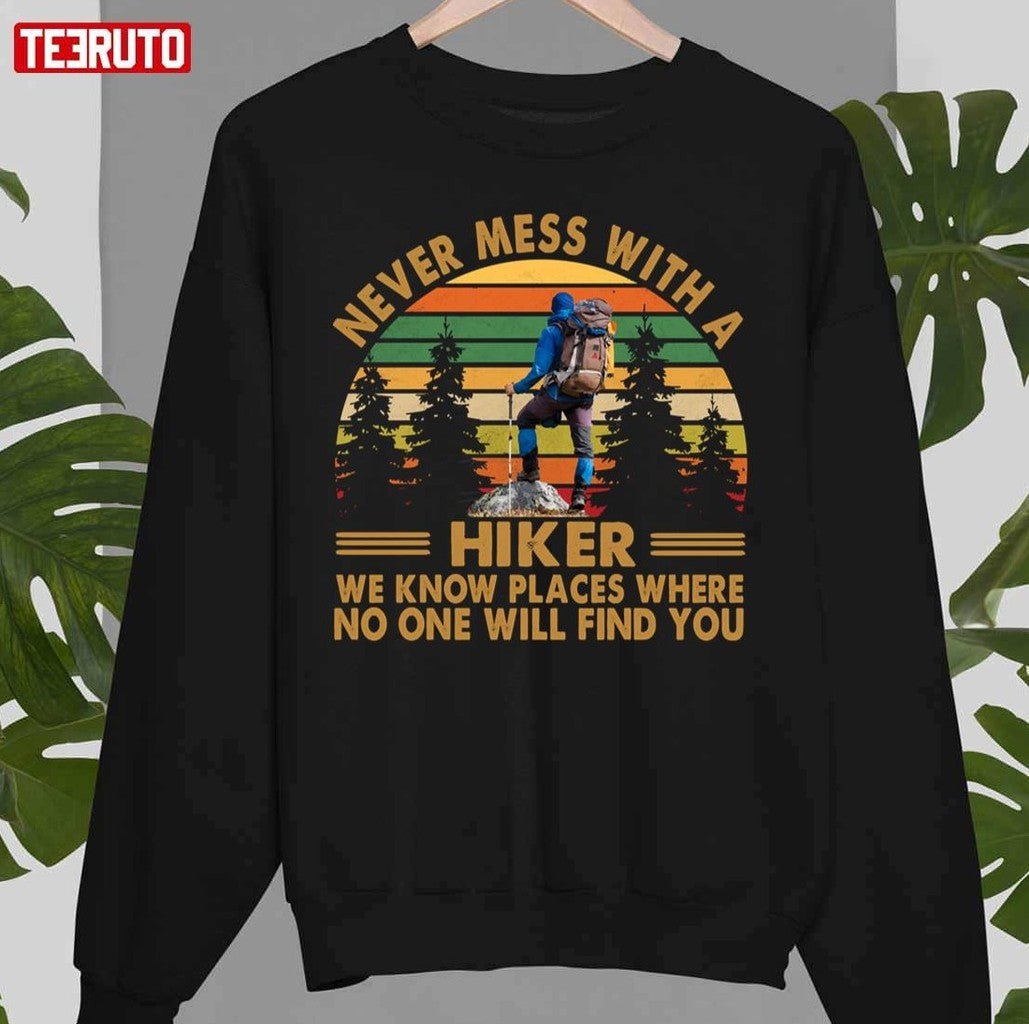 Never Mess With A Hiker We Know Places Where No One Will Find You Unisex Sweatshirt - T-Shirt, Sweatshirt, Hoodie