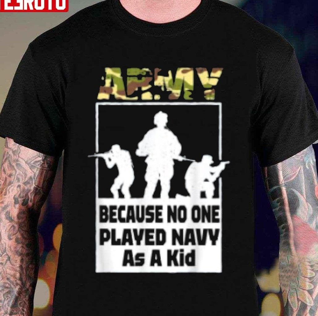 Quote Army Because No One Played Navy As A Kid Unisex T-Shirt - T-Shirt, Sweatshirt, Hoodie