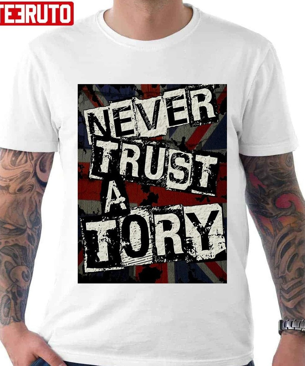 Never Trust A Tory Unisex T-Shirt - T-Shirt, Sweatshirt, Hoodie