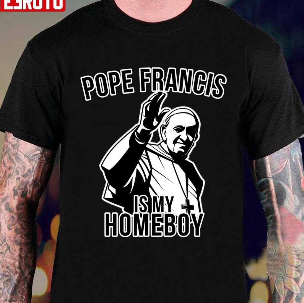Pope Francis Is My Homeboy Unisex T-shirt - T-Shirt, Sweatshirt, Hoodie