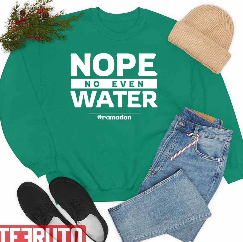 Quote Ramadan Funny Fasting Quotes Nope No Even Water Unisex Sweatshirt - T-Shirt, Sweatshirt, Hoodie