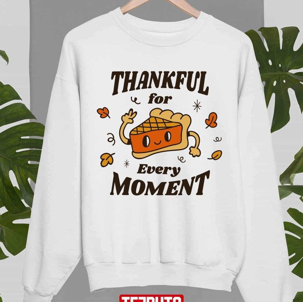 Pumpkin Pie Thanksgiving Thankful For Every Moment Unisex Sweatshirt - T-Shirt, Sweatshirt, Hoodie