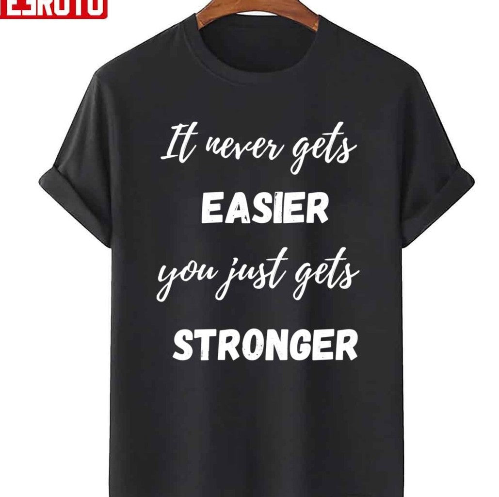 Quote It Never Get Easier You Just Get Stronger Unisex T-Shirt - T-Shirt, Sweatshirt, Hoodie