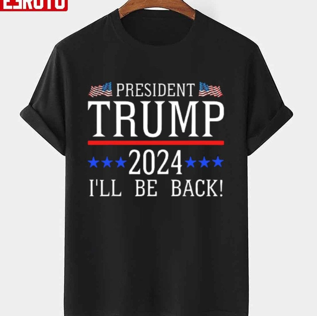 President Trump 2024 I'll Be Back Design Unisex T-Shirt - T-Shirt, Sweatshirt, Hoodie