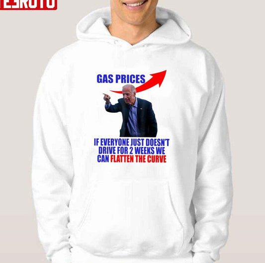 Anti Biden Gas Prices If Everyone Just Doesn't Drive For 2 Weeks We Can Flatten The Curve Unisex T-Shirt - T-Shirt, Sweatshirt, Hoodie