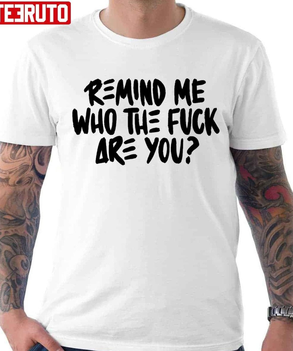 Remind Me Who The Fuck Are You Unisex T-shirt - T-Shirt, Sweatshirt, Hoodie