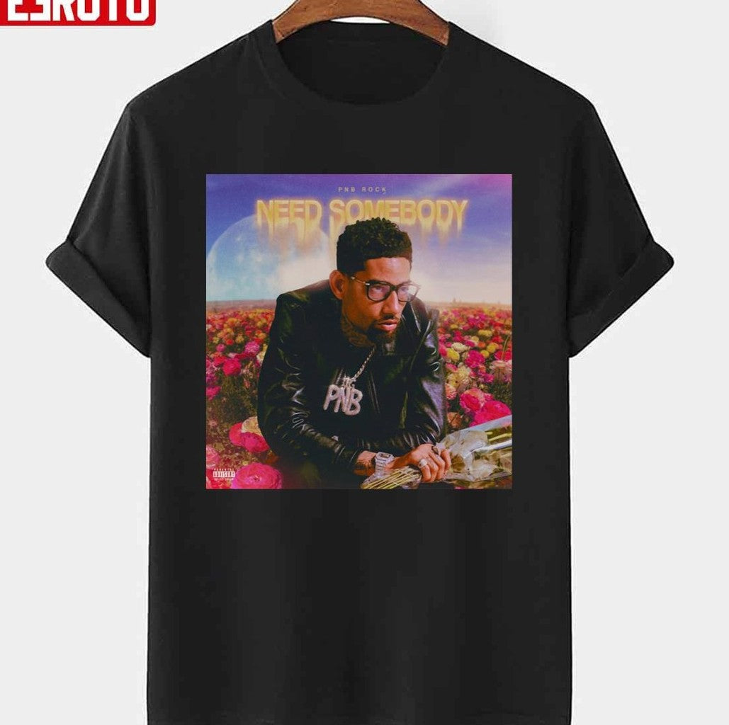 Need Somebody Pnb Rock Flowers Unisex T-shirt - T-Shirt, Sweatshirt, Hoodie