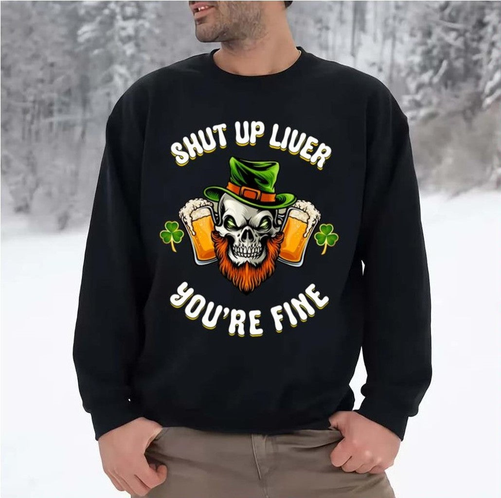 Shut Up Liver You're Fine St Patrick's Beer Lover Unisex Sweatshirt - T-Shirt, Sweatshirt, Hoodie