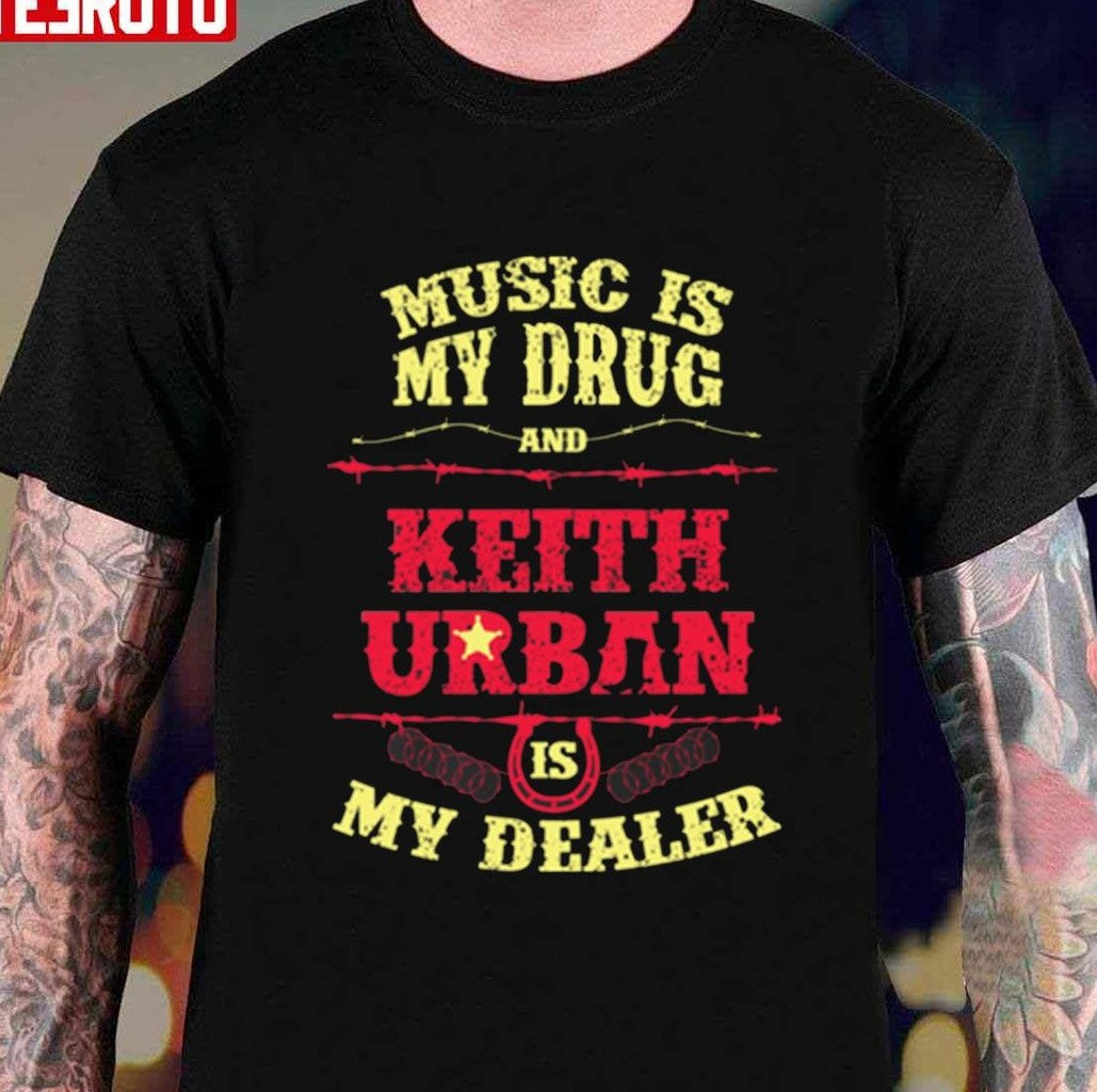 Music Is My Drug And Keith Urban Is My Dealer Unisex T-Shirt - T-Shirt, Sweatshirt, Hoodie