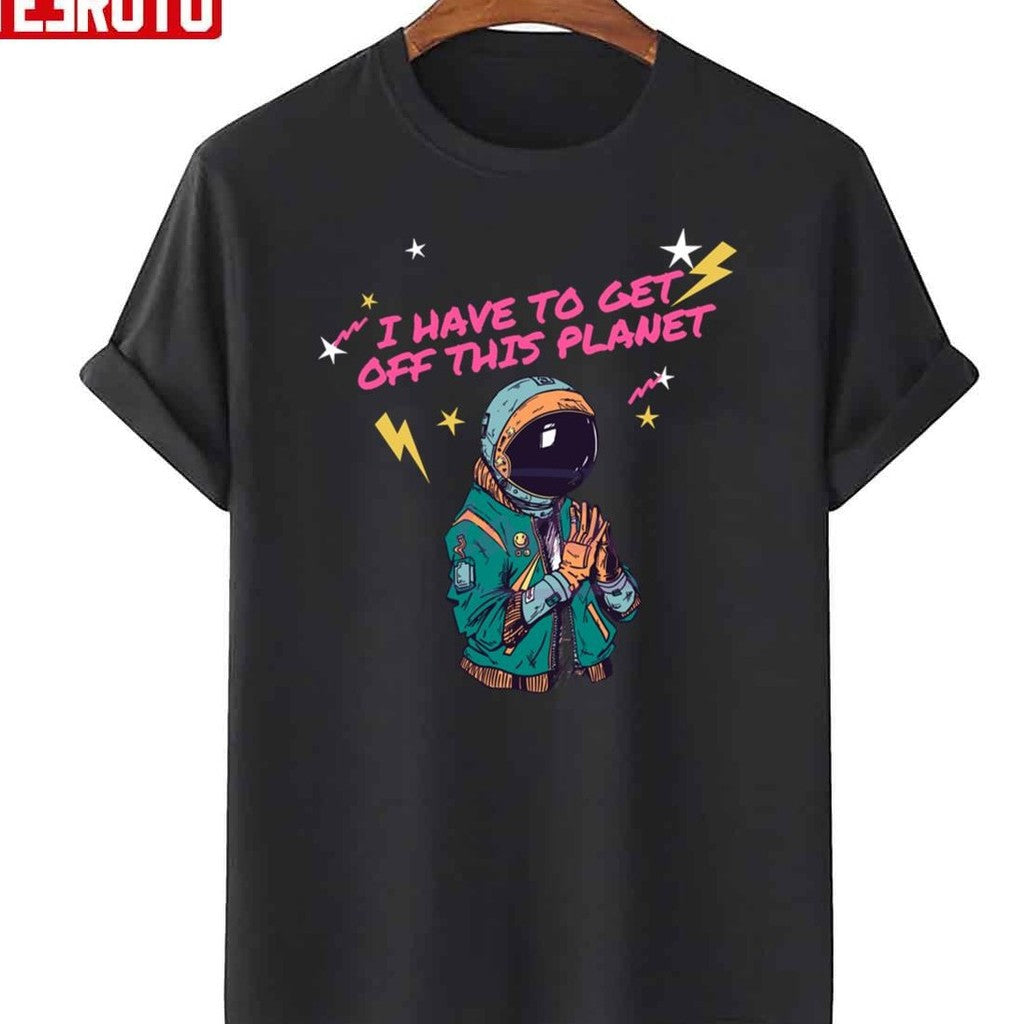 Retro I Have To Get Off This Planet Unisex T-Shirt - T-Shirt, Sweatshirt, Hoodie