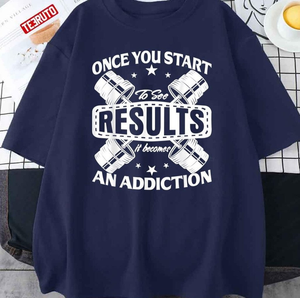 Once You Start To See Results It Becomes An Addiction Unisex T-Shirt - T-Shirt, Sweatshirt, Hoodie