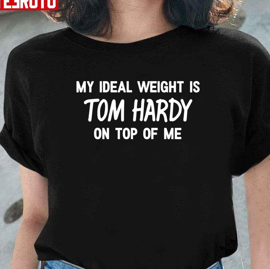 My Ideal Weight Is Tom Hardy On Top Of Me Unisex T-Shirt - T-Shirt, Sweatshirt, Hoodie