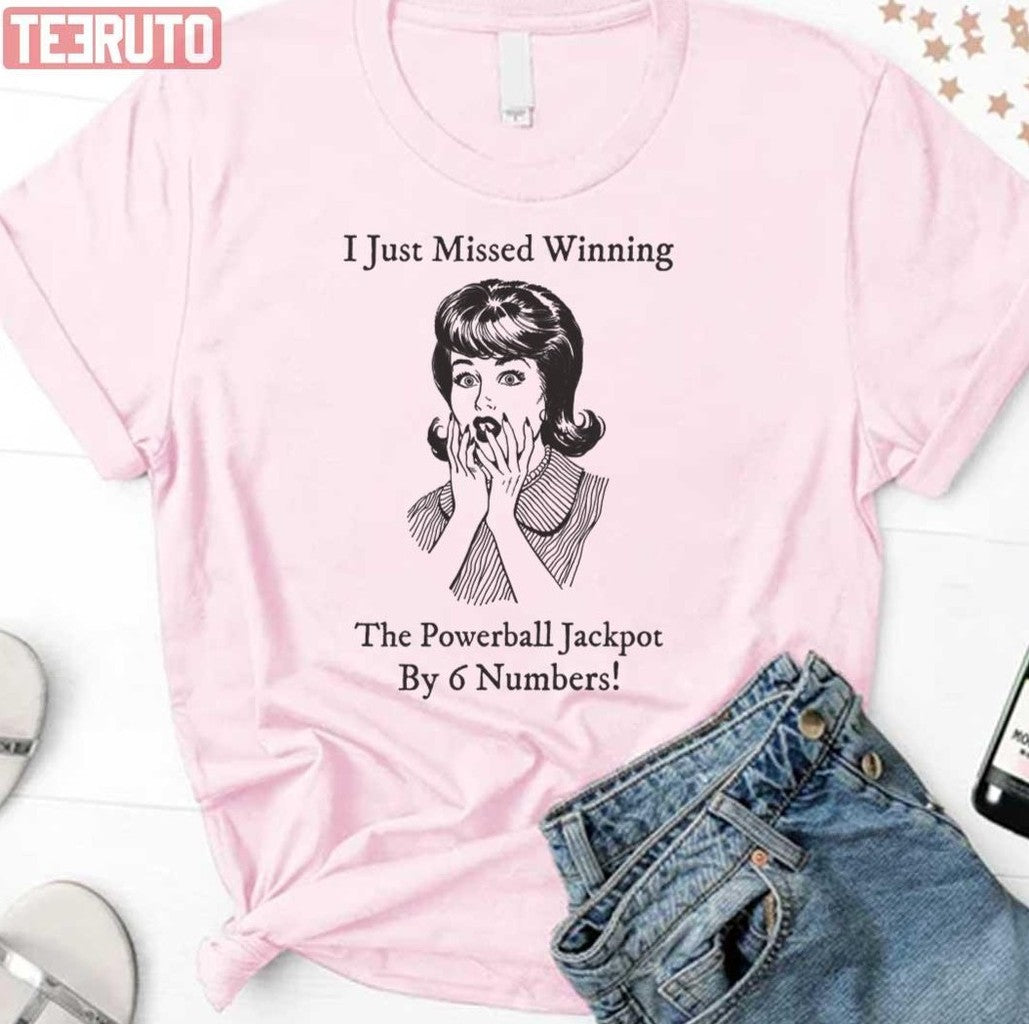 Powerball Jackpot I Just Missed Winning By 6 Numbers Unisex T-Shirt - T-Shirt, Sweatshirt, Hoodie