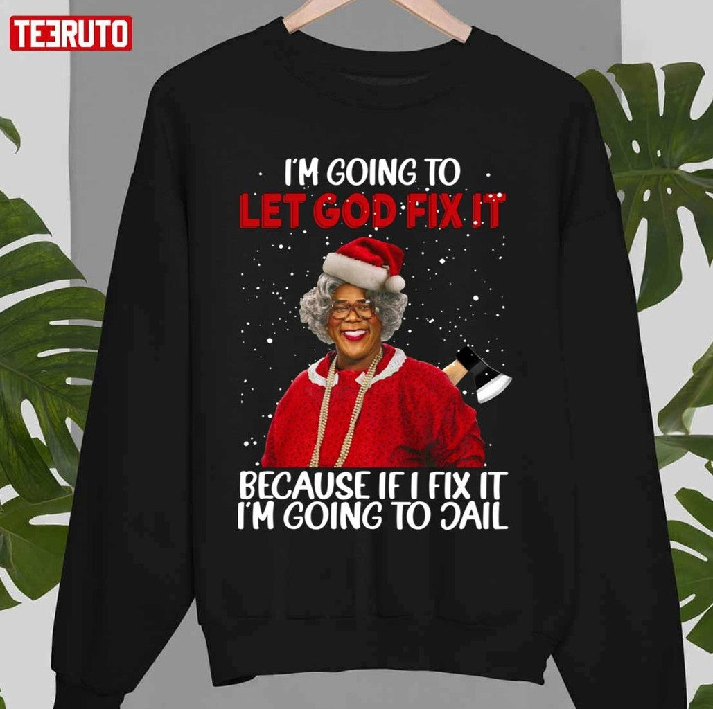Quote Madea Christmas Im Going To Let God Fix It Because If I Fix It Im Going To Jail Tyler Perry Unisex Sweatshirt - T-Shirt, Sweatshirt, Hoodie