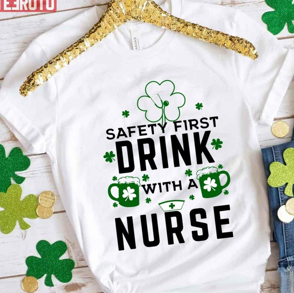 Safety First Drink With A Nurse Funny Saint Patrick's Day Unisex T-Shirt - T-Shirt, Sweatshirt, Hoodie