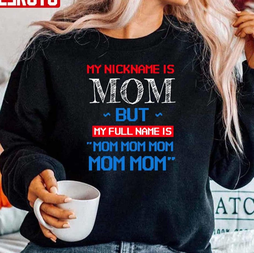 My Nickname Is Mom But My Full Name Is Mom Mom Unisex Sweatshirt - T-Shirt, Sweatshirt, Hoodie
