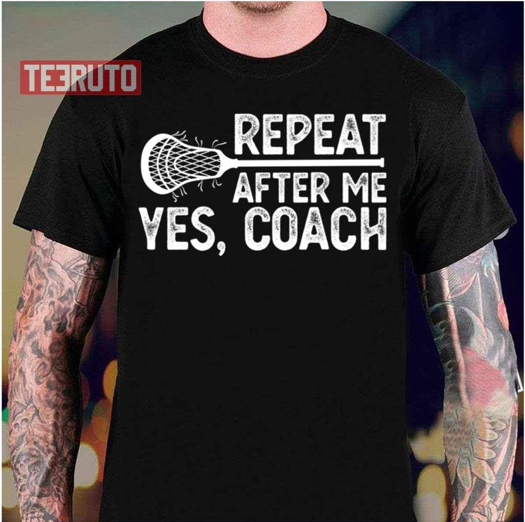 Repeat After Me Yes Coach Training Lacrossecoach Unisex T-Shirt - T-Shirt, Sweatshirt, Hoodie
