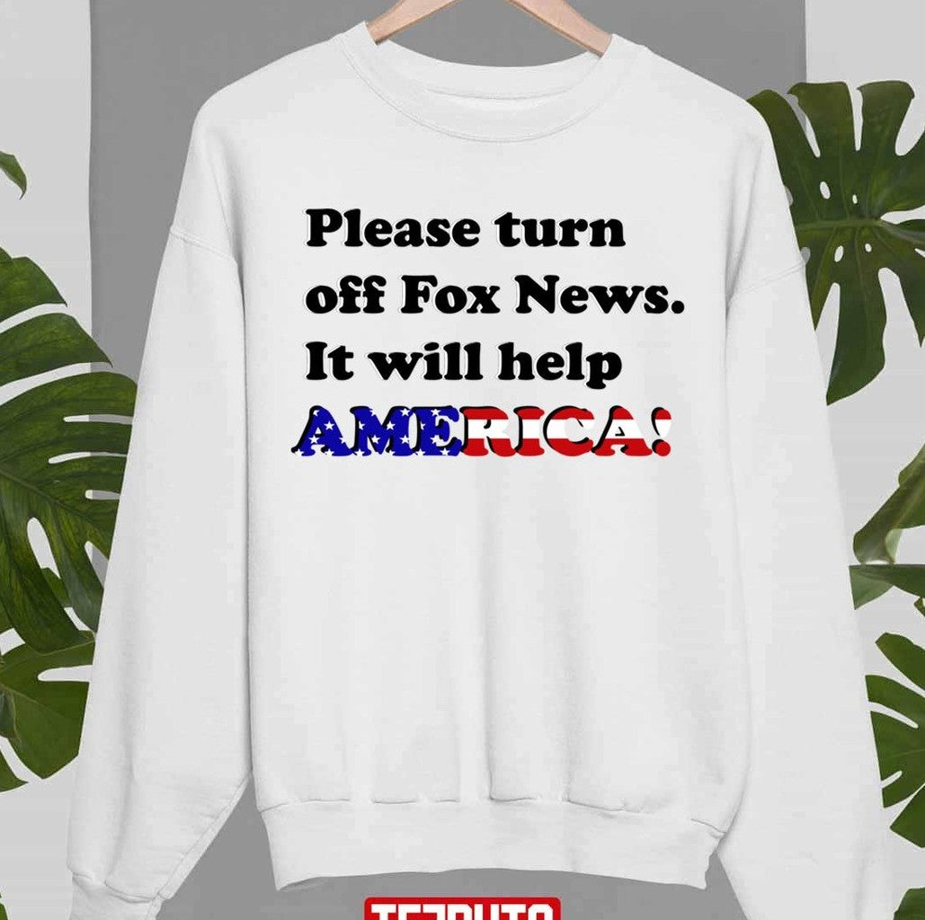 Please Turn Off Fox News It Will Help America Unisex Sweatshirt - T-Shirt, Sweatshirt, Hoodie