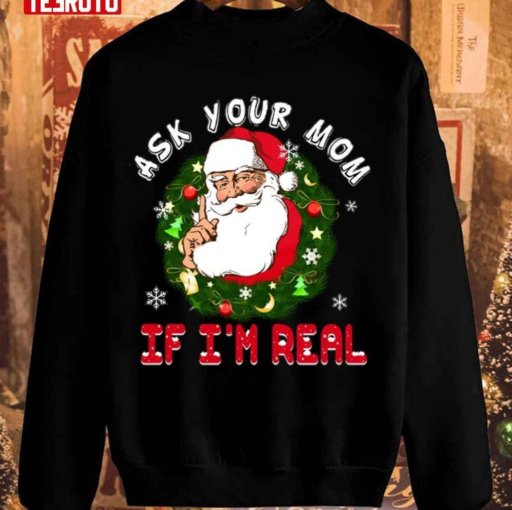 Santa Is Real Ask Your Mom If I'm Real Christmas Unisex Sweatshirt - T-Shirt, Sweatshirt, Hoodie