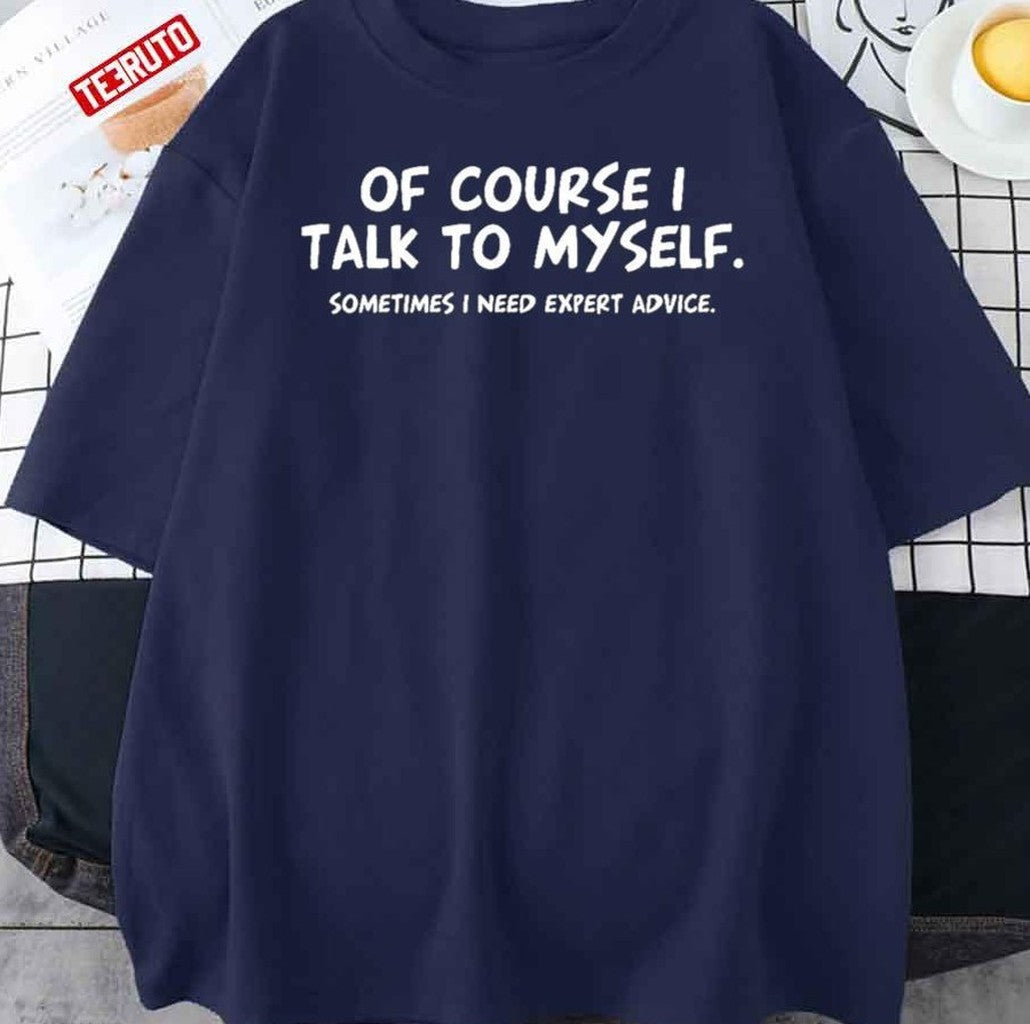 Of Course Talk To My Self Sometimes Need Expert Advice Unisex T-Shirt - T-Shirt, Sweatshirt, Hoodie